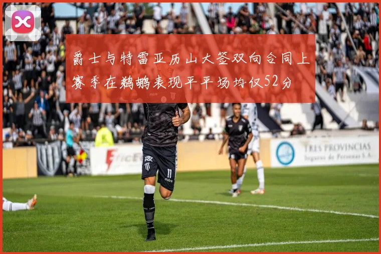 爵士与特雷亚历山大签双向合同上赛季在鹈鹕表现平平场均仅52分