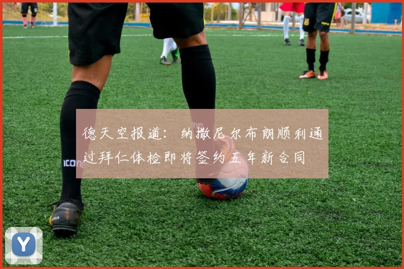 德天空报道：纳撒尼尔布朗顺利通过拜仁体检即将签约五年新合同