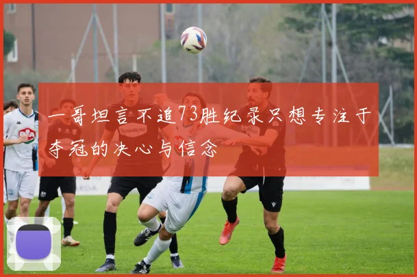 一哥坦言不追73胜纪录只想专注于夺冠的决心与信念